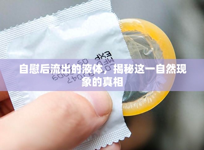 自慰后流出的液體，揭秘這一自然現(xiàn)象的真相