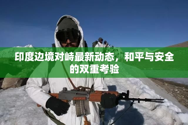 印度邊境對(duì)峙最新動(dòng)態(tài)，和平與安全的雙重考驗(yàn)