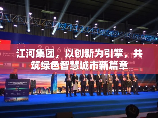江河集團(tuán)，以創(chuàng)新為引擎，共筑綠色智慧城市新篇章