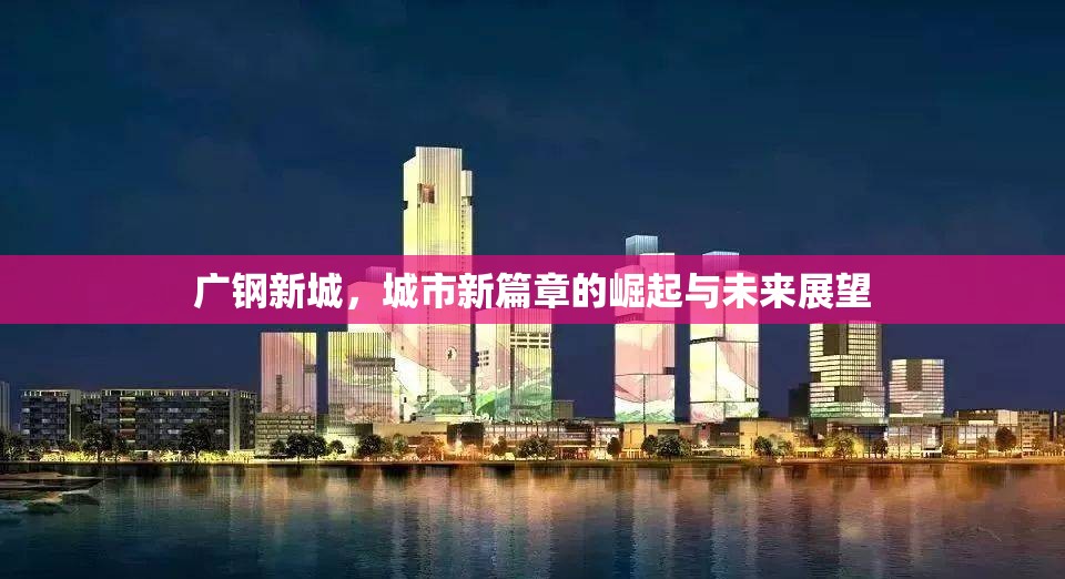 廣鋼新城，城市新篇章的崛起與未來展望
