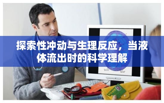探索性沖動與生理反應(yīng)，當液體流出時的科學理解