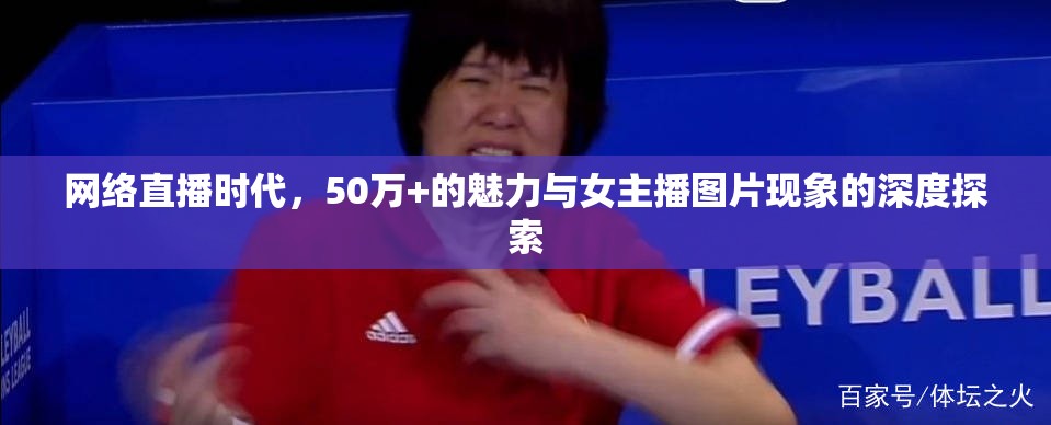 網(wǎng)絡(luò)直播時代，50萬+的魅力與女主播圖片現(xiàn)象的深度探索