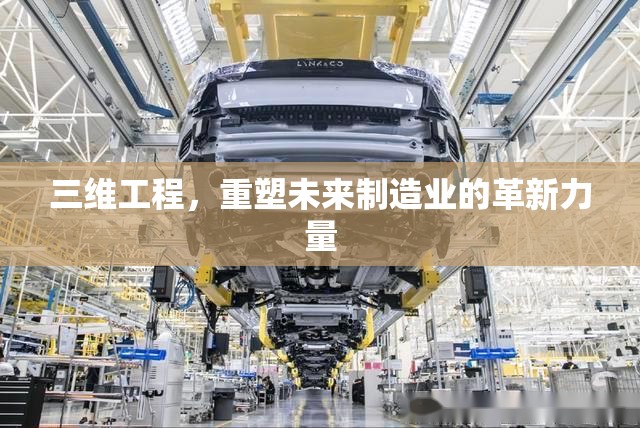 三維工程，重塑未來制造業(yè)的革新力量