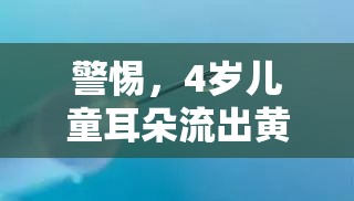 警惕，4歲兒童耳朵流出黃液體的癥狀與應對措施