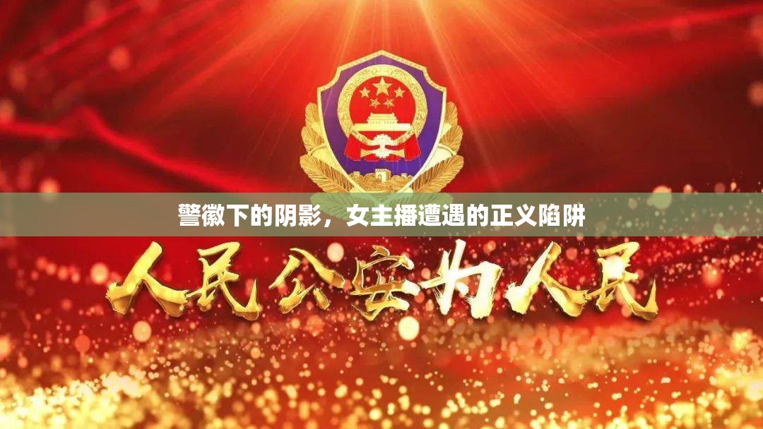 警徽下的陰影，女主播遭遇的正義陷阱