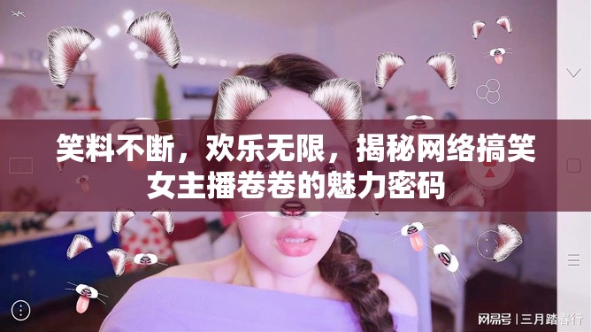 笑料不斷，歡樂無限，揭秘網絡搞笑女主播卷卷的魅力密碼