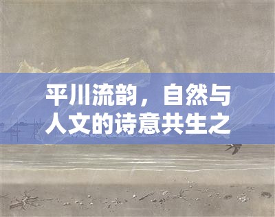 平川流韻，自然與人文的詩意共生之旅
