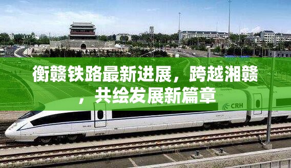 衡贛鐵路最新進展，跨越湘贛，共繪發(fā)展新篇章