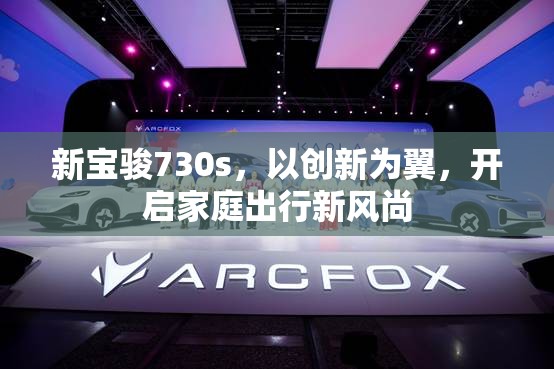 新寶駿730s，以創(chuàng)新為翼，開啟家庭出行新風(fēng)尚
