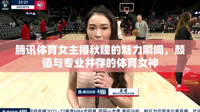 騰訊體育女主播秋瞳的魅力瞬間，顏值與專業(yè)并存的體育女神