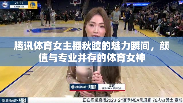 騰訊體育女主播秋瞳的魅力瞬間，顏值與專業(yè)并存的體育女神