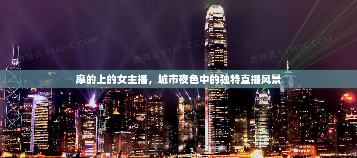 摩的上的女主播，城市夜色中的獨(dú)特直播風(fēng)景