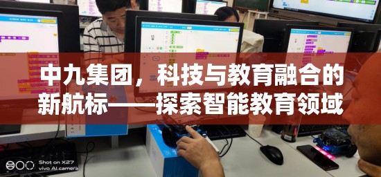 中九集團(tuán)，科技與教育融合的新航標(biāo)——探索智能教育領(lǐng)域的創(chuàng)新突破