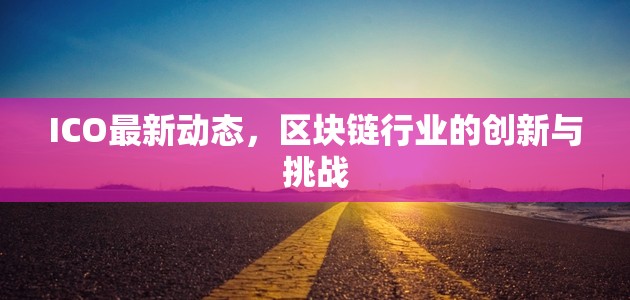 ICO最新動態(tài)，區(qū)塊鏈行業(yè)的創(chuàng)新與挑戰(zhàn)