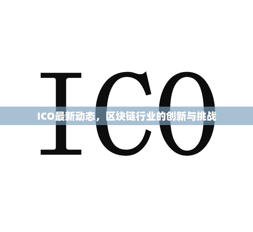 ICO最新動態(tài)，區(qū)塊鏈行業(yè)的創(chuàng)新與挑戰(zhàn)