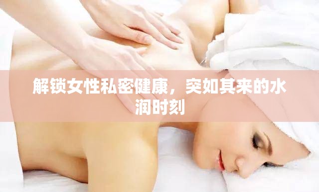 解鎖女性私密健康，突如其來的水潤時(shí)刻