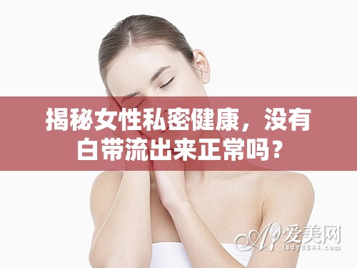 揭秘女性私密健康，沒有白帶流出來正常嗎？