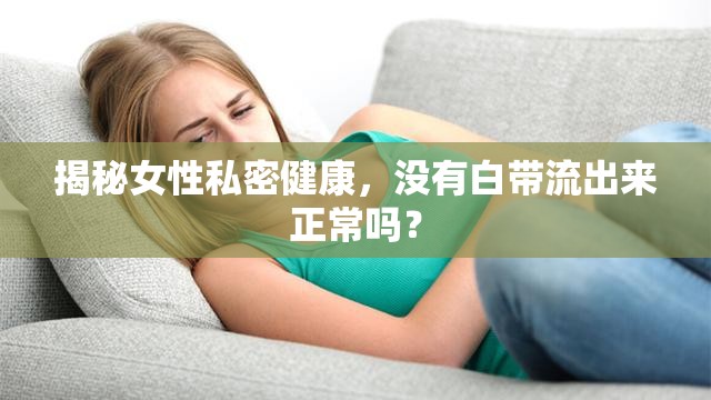 揭秘女性私密健康，沒有白帶流出來正常嗎？