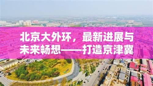 北京大外環(huán)，最新進展與未來暢想——打造京津冀協(xié)同發(fā)展的新動脈