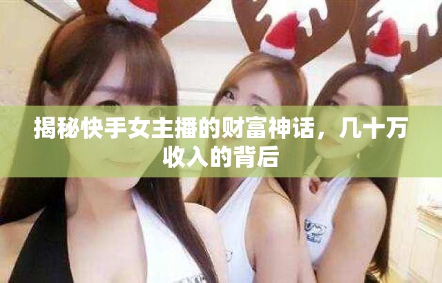 揭秘快手女主播的財富神話，幾十萬收入的背后
