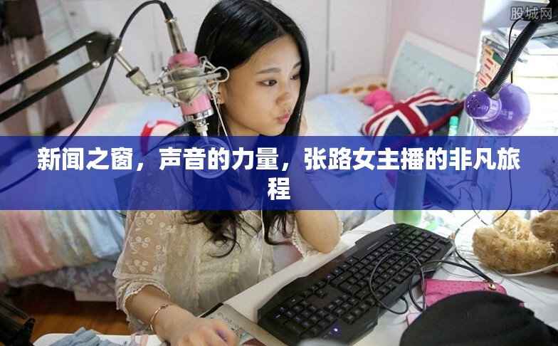 新聞之窗，聲音的力量，張路女主播的非凡旅程