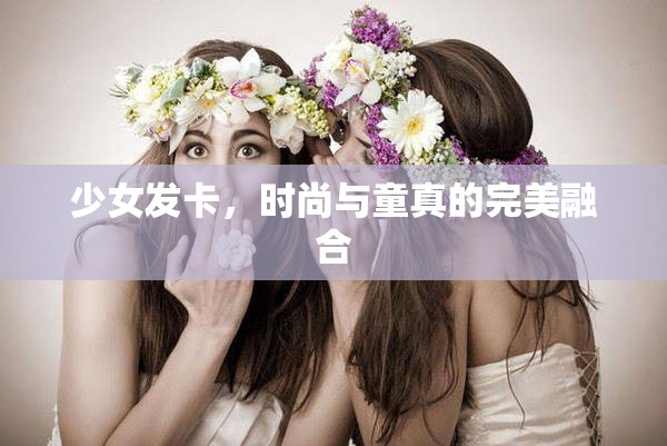 少女發(fā)卡，時尚與童真的完美融合