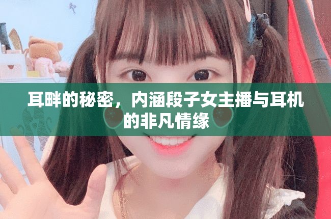 耳畔的秘密，內(nèi)涵段子女主播與耳機(jī)的非凡情緣