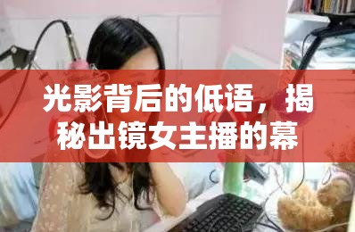 光影背后的低語(yǔ)，揭秘出鏡女主播的幕后故事與未來(lái)前程