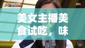 美女主播美食試吃，味蕾的視覺盛宴與網(wǎng)絡(luò)文化的交融