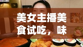 美女主播美食試吃，味蕾的視覺盛宴與網(wǎng)絡(luò)文化的交融
