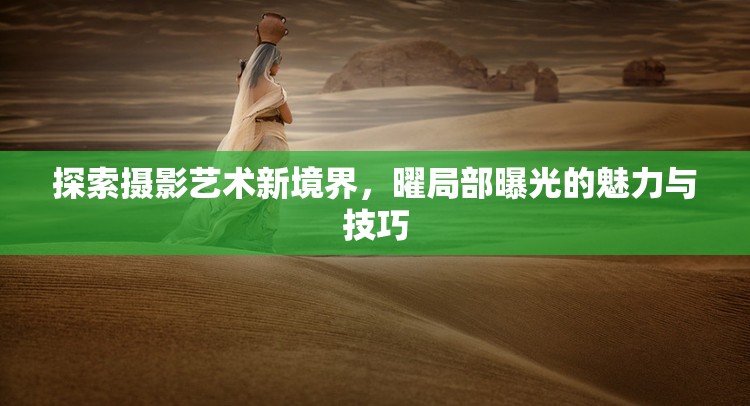 探索攝影藝術(shù)新境界，曜局部曝光的魅力與技巧