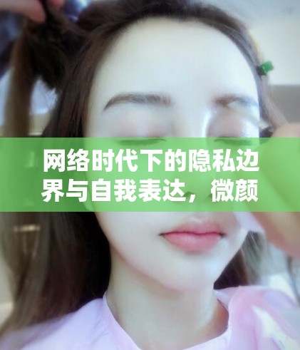 網(wǎng)絡(luò)時(shí)代下的隱私邊界與自我表達(dá)，微顏的曝光現(xiàn)象