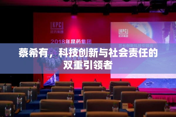 蔡希有，科技創(chuàng)新與社會責(zé)任的雙重引領(lǐng)者