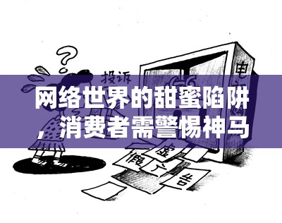 網(wǎng)絡(luò)世界的甜蜜陷阱，消費(fèi)者需警惕神馬菠蘿的曝光