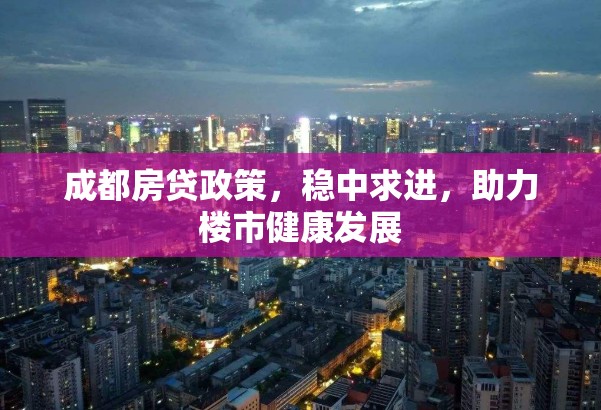 成都房貸政策，穩(wěn)中求進(jìn)，助力樓市健康發(fā)展
