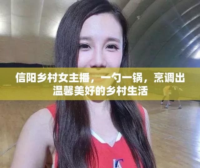 信陽(yáng)鄉(xiāng)村女主播，一勺一鍋，烹調(diào)出溫馨美好的鄉(xiāng)村生活