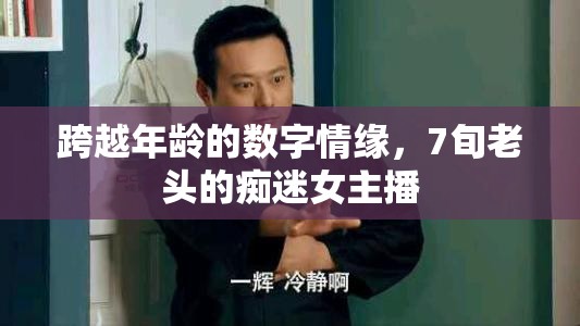 跨越年齡的數(shù)字情緣，7旬老頭的癡迷女主播