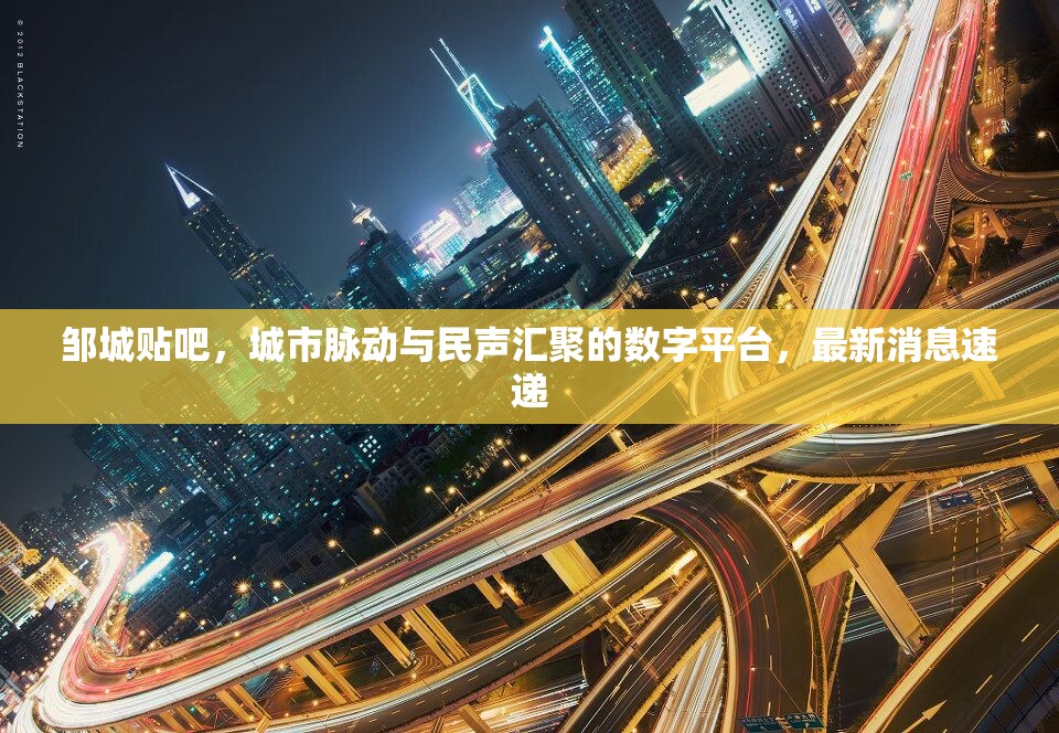 鄒城貼吧，城市脈動與民聲匯聚的數(shù)字平臺，最新消息速遞