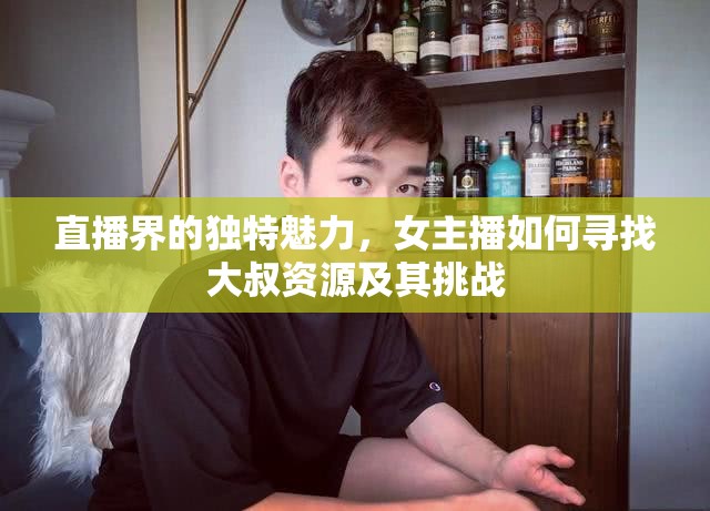 直播界的獨(dú)特魅力，女主播如何尋找大叔資源及其挑戰(zhàn)