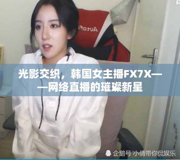 光影交織，韓國(guó)女主播FX7X——網(wǎng)絡(luò)直播的璀璨新星