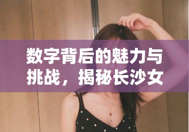 數(shù)字背后的魅力與挑戰(zhàn)，揭秘長(zhǎng)沙女主播的抖音世界