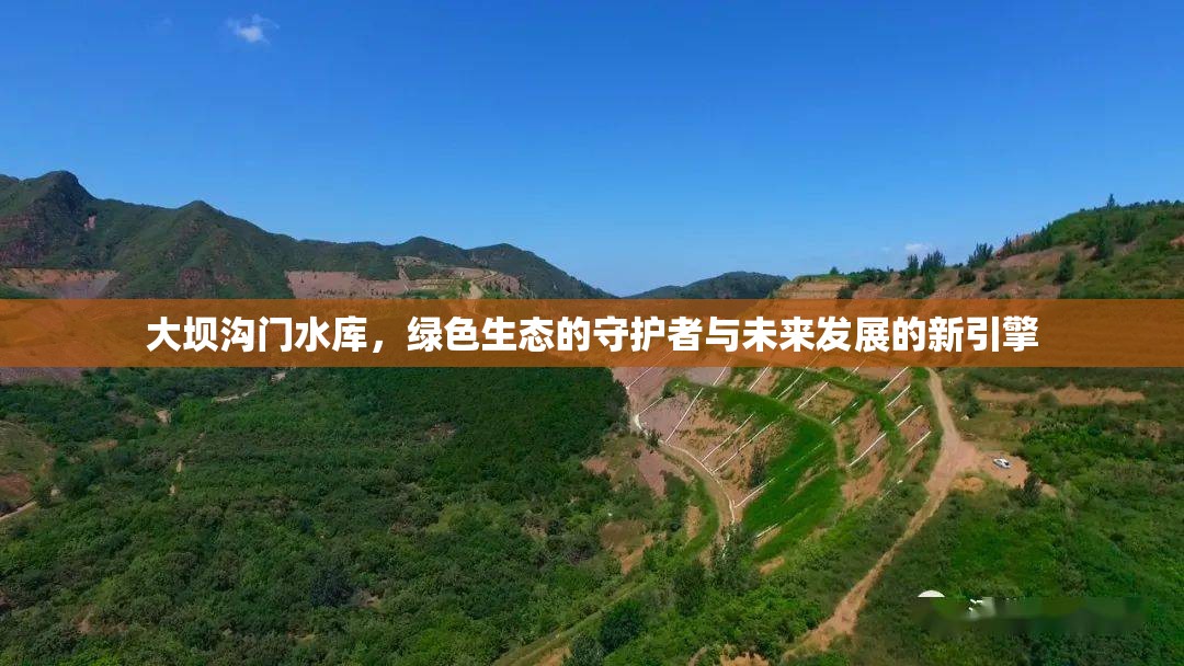 大壩溝門水庫，綠色生態(tài)的守護(hù)者與未來發(fā)展的新引擎
