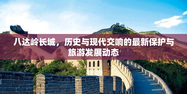 八達嶺長城，歷史與現(xiàn)代交響的最新保護與旅游發(fā)展動態(tài)