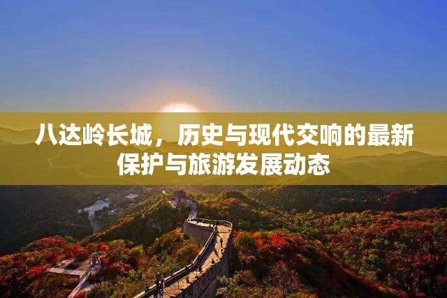 八達嶺長城，歷史與現(xiàn)代交響的最新保護與旅游發(fā)展動態(tài)