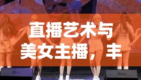 直播藝術(shù)與美女主播，豐滿圓潤的魅力與呻吟的交融