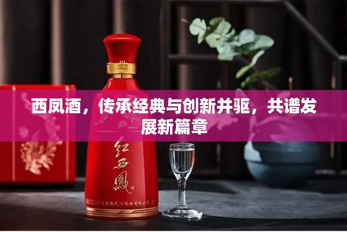 西鳳酒，傳承經(jīng)典與創(chuàng)新并驅(qū)，共譜發(fā)展新篇章