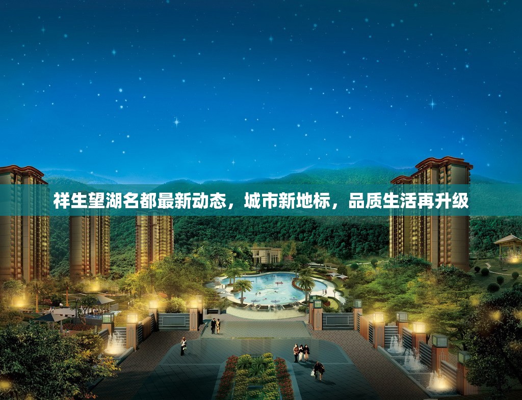 祥生望湖名都最新動(dòng)態(tài)，城市新地標(biāo)，品質(zhì)生活再升級