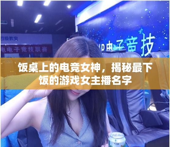 飯桌上的電競女神，揭秘最下飯的游戲女主播名字