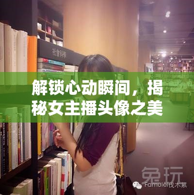 解鎖心動(dòng)瞬間，揭秘女主播頭像之美