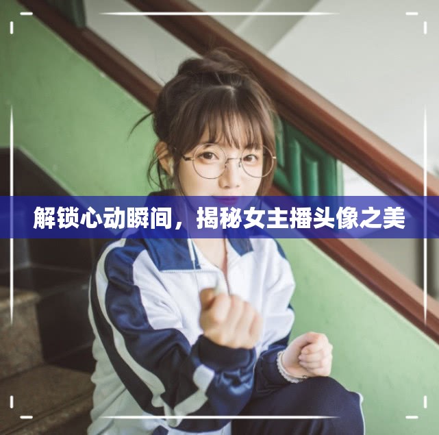 解鎖心動(dòng)瞬間，揭秘女主播頭像之美